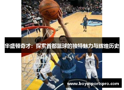 华盛顿奇才：探索首都篮球的独特魅力与辉煌历史