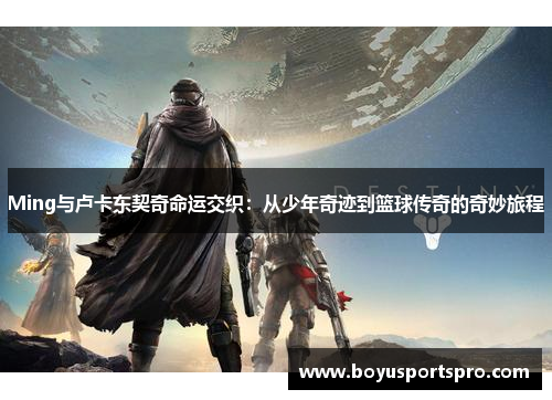 Ming与卢卡东契奇命运交织：从少年奇迹到篮球传奇的奇妙旅程