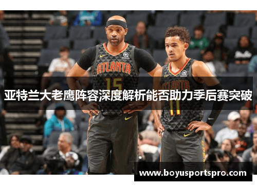 亚特兰大老鹰阵容深度解析能否助力季后赛突破