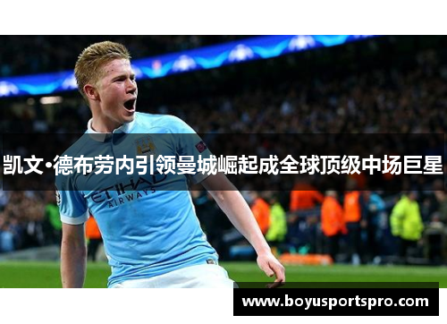 凯文·德布劳内引领曼城崛起成全球顶级中场巨星