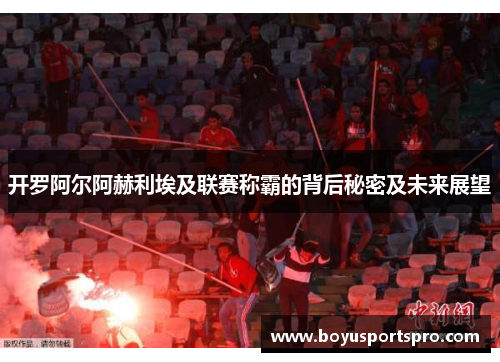 开罗阿尔阿赫利埃及联赛称霸的背后秘密及未来展望