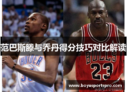 范巴斯滕与乔丹得分技巧对比解读