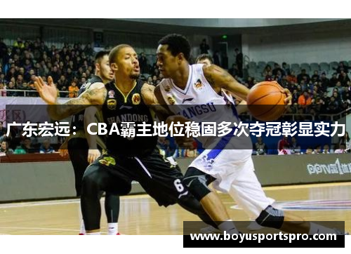 广东宏远：CBA霸主地位稳固多次夺冠彰显实力