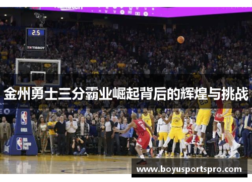 金州勇士三分霸业崛起背后的辉煌与挑战