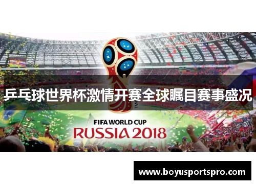 乒乓球世界杯激情开赛全球瞩目赛事盛况