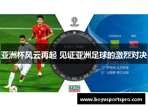 亚洲杯风云再起 见证亚洲足球的激烈对决