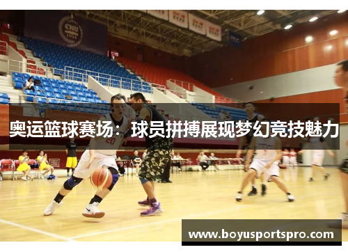 奥运篮球赛场：球员拼搏展现梦幻竞技魅力