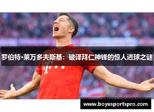 罗伯特·莱万多夫斯基：破译拜仁神锋的惊人进球之谜
