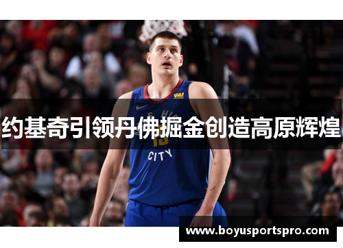 约基奇引领丹佛掘金创造高原辉煌