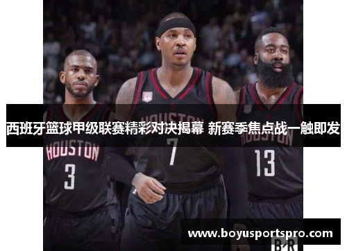 西班牙篮球甲级联赛精彩对决揭幕 新赛季焦点战一触即发