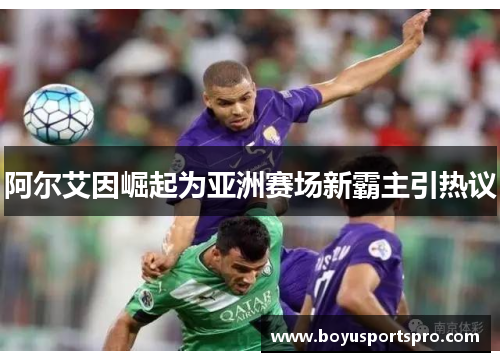 阿尔艾因崛起为亚洲赛场新霸主引热议