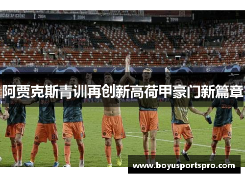 阿贾克斯青训再创新高荷甲豪门新篇章
