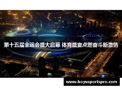 第十五届全运会盛大启幕 体育盛宴点燃奋斗新激情