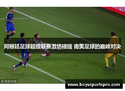 阿根廷足球超级联赛激情碰撞 南美足球的巅峰对决