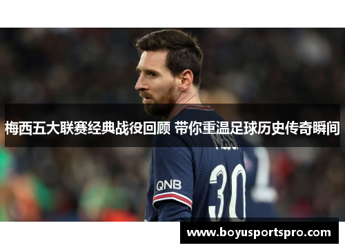 梅西五大联赛经典战役回顾 带你重温足球历史传奇瞬间