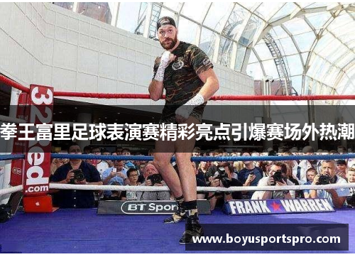 拳王富里足球表演赛精彩亮点引爆赛场外热潮