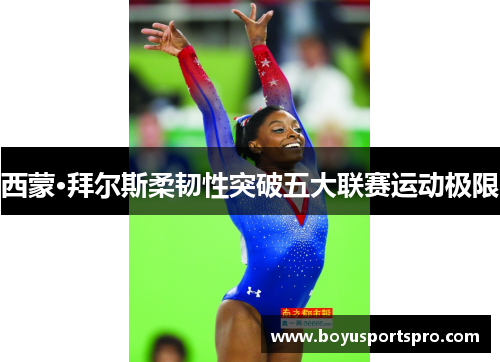 西蒙·拜尔斯柔韧性突破五大联赛运动极限