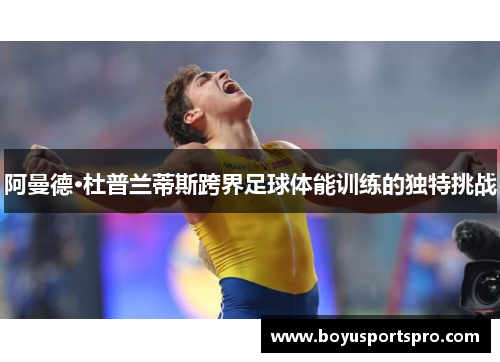 阿曼德·杜普兰蒂斯跨界足球体能训练的独特挑战