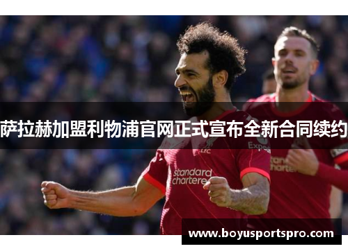 萨拉赫加盟利物浦官网正式宣布全新合同续约