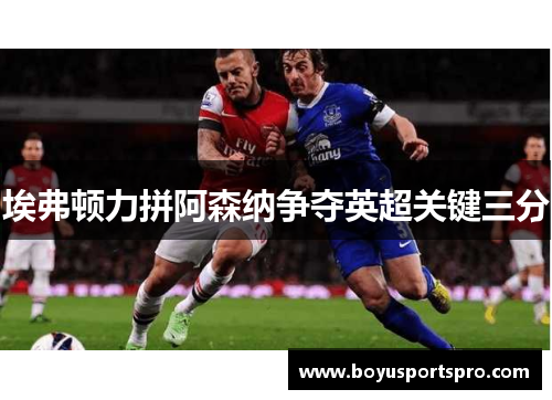 埃弗顿力拼阿森纳争夺英超关键三分
