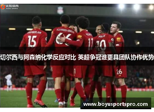 切尔西与阿森纳化学反应对比 英超争冠谁更具团队协作优势