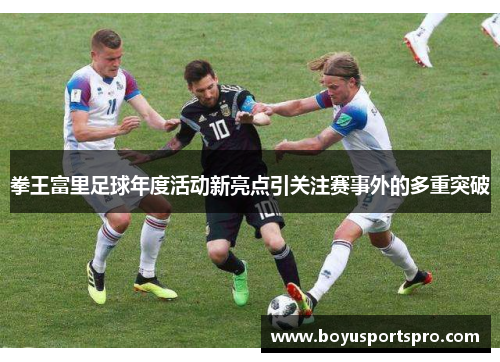 拳王富里足球年度活动新亮点引关注赛事外的多重突破