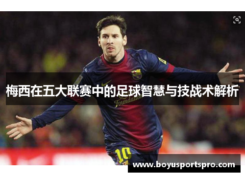 梅西在五大联赛中的足球智慧与技战术解析