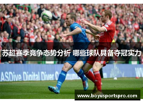 苏超赛季竞争态势分析 哪些球队具备夺冠实力