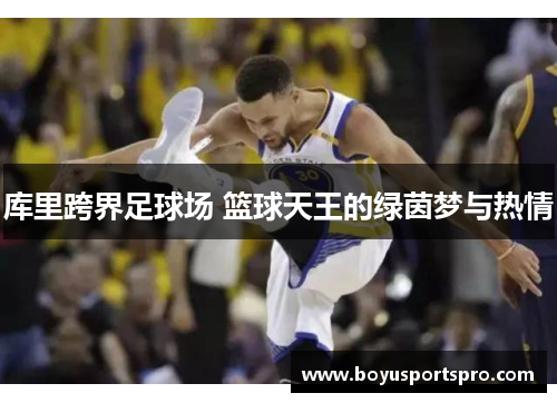 库里跨界足球场 篮球天王的绿茵梦与热情