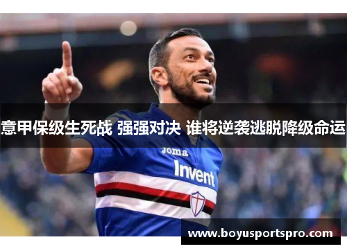 意甲保级生死战 强强对决 谁将逆袭逃脱降级命运