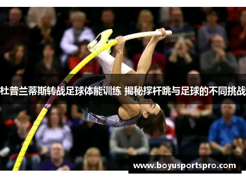 杜普兰蒂斯转战足球体能训练 揭秘撑杆跳与足球的不同挑战