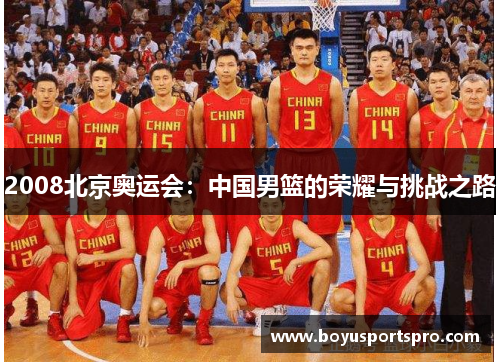2008北京奥运会：中国男篮的荣耀与挑战之路